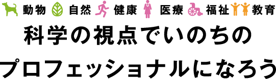 ひと・動物・自然　科学の視点でいのちの
プロフェッショナルになろう