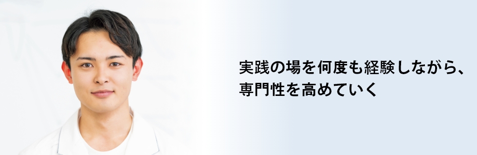 実践の場を何度も経験しながら、専門性を高めていく